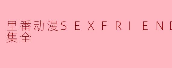 里番动漫SEXFRIEND 炮友2集全